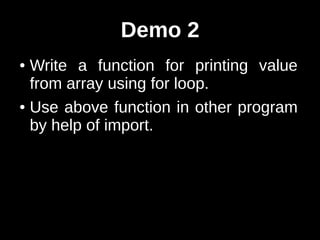 Demo 2
● Write a function for printing value
  from array using for loop.
● Use above function in other program

  by help of import.
 