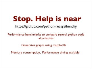 Stop. Help is near
Performance benchmarks to compare several python code
alternatives
Generates graphs using matplotlib
Memory consumption, Performance timing available
https://github.com/python-recsys/benchy
 