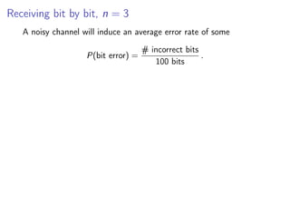 Receiving bit by bit, n = 3
A noisy channel will induce an average error rate of some
P(bit error) =
# incorrect bits
100 bits
.
 
