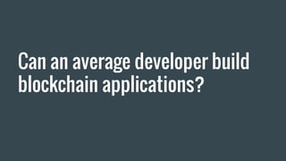Can an average developer build
blockchain applications?
 