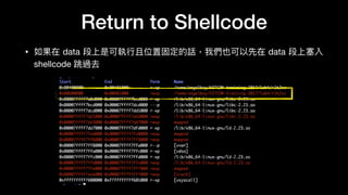 Return to Shellcode
• 如果在 data 段上是可執⾏行行且位置固定的話，我們也可以先在 data 段上塞入
shellcode 跳過去
 