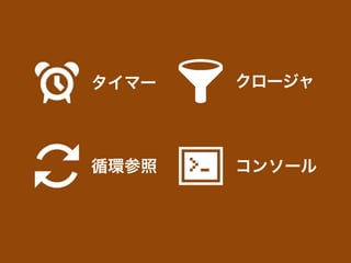 コンソール循環参照
クロージャタイマー
 