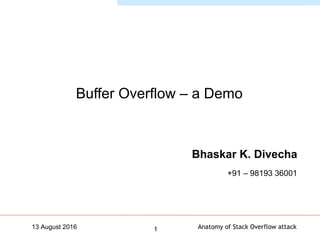 Anatomy of Stack Overflow attack113 August 2016
Buffer Overflow – a Demo
Bhaskar K. Divecha
+91 – 98193 36001
 