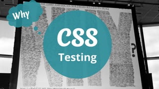 Why
CSS
Testing
 