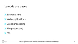 Lambda use cases
Backend APIs
Web applications
Event processing
File processing
ETL
31http://github.com/fredriv/serverless-lambda-workshop
 