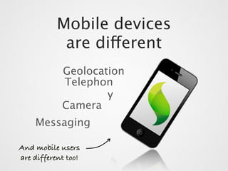 Mobile devices
            are different
            Geolocation
            Telephon
                    y
            Camera
    Messaging

And mobile users
are different too!
 