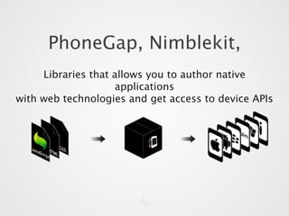 PhoneGap, Nimblekit,
     Libraries that allows you to author native
                    applications
with web technologies and get access to device APIs
 