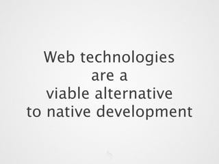 Web technologies
         are a
   viable alternative
to native development
 