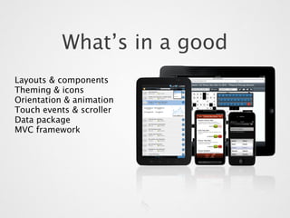 What’s in a good
Layouts & components
Theming & icons
Orientation & animation
Touch events & scroller
Data package
MVC framework
 