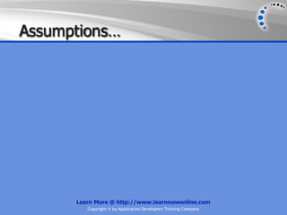 Assumptions…




      Learn More @ http://www.learnnowonline.com
         Copyright © by Application Developers Training Company
 