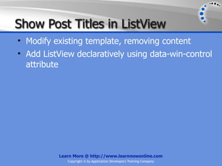 Show Post Titles in ListView
• Modify existing template, removing content
• Add ListView declaratively using data-win-control
  attribute




          Learn More @ http://www.learnnowonline.com
             Copyright © by Application Developers Training Company
 