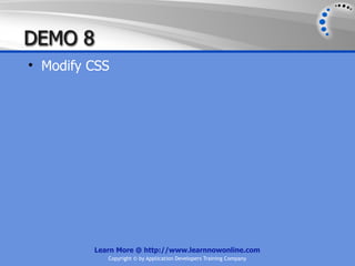 DEMO 8
• Modify CSS




         Learn More @ http://www.learnnowonline.com
            Copyright © by Application Developers Training Company
 