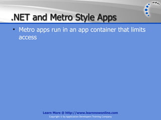.NET and Metro Style Apps
• Metro apps run in an app container that limits
  access




          Learn More @ http://www.learnnowonline.com
             Copyright © by Application Developers Training Company
 