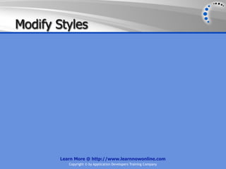 Modify Styles




        Learn More @ http://www.learnnowonline.com
           Copyright © by Application Developers Training Company
 