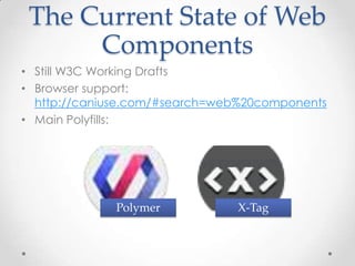 The Current State of Web
Components
• Still W3C Working Drafts
• Browser support:
http://caniuse.com/#search=web%20components
• Main Polyfills:
Polymer X-Tag
 