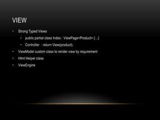 VIewStrong Typed Viewspublic partial class Index : ViewPage<Product> {…}Controller  : return View(product);ViewModel custom class to render view by requirementHtml Helper classViewEngine