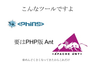 こんなツールですよ
要はPHP版 Ant
※めんどくさくなってきたからこれだけ
 