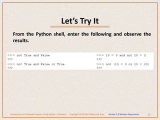 Let’s Try It
23
From the Python shell, enter the following and observe the
results.
Introduction to Computer Science Using Python – Dierbach Copyright 2013 John Wiley and Sons Section 3.2 Boolean Expressions
 