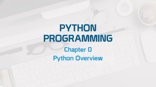 PYTHON
PROGRAMMING
Chapter 0
Python Overview
 