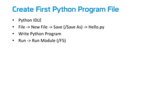 Create First Python Program File
• Python IDLE
• File -> New File -> Save (/Save As) -> Hello.py
• Write Python Program
• Run -> Run Module (/F5)
 
