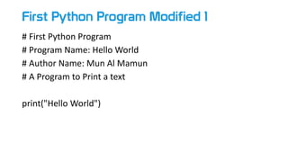 First Python Program Modified 1
# First Python Program
# Program Name: Hello World
# Author Name: Mun Al Mamun
# A Program to Print a text
print("Hello World")
 