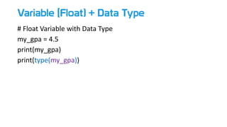 Variable (Float) + Data Type
# Float Variable with Data Type
my_gpa = 4.5
print(my_gpa)
print(type(my_gpa))
 