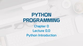 PYTHON
PROGRAMMING
Chapter 0
Lecture 0.0
Python Introduction
 