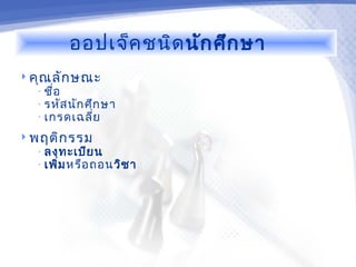ออปเจ็ค ชนิด นัก ศึก ษา
 คุณ ลัก ษณะ
  • ชื่อ
  • รหัส นัก ศึก ษา
  • เกรดเฉลี่ย

 พฤติก รรม
  • ลงทะเบีย น
  • เพิ่ม หรือ ถอนวิช า
 