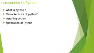 2
Introduction to Python
 What is python ?
 Characteristics of python?
 Installing python
 Application of Python
 