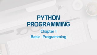 PYTHON
PROGRAMMING
Chapter 1
Basic Programming
 