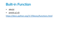 Built-in Function
• abs(x)
• pow(x,y[,z])
https://docs.python.org/3.7/library/functions.html
 