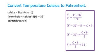 Convert Temperature Celsius to Fahrenheit.
celsius = float(input())
fahrenheit = (celsius*9)/5 + 32
print(fahrenheit)
𝐶
5
=
𝐹 − 32
9
𝐹 − 32 ∗ 5 = 𝐶 ∗ 9
𝐹 − 32 =
𝐶 ∗ 9
5
𝐹 =
𝐶 ∗ 9
5
+ 32
 