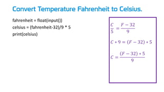 Convert Temperature Fahrenheit to Celsius.
fahrenheit = float(input())
celsius = (fahrenheit-32)/9 * 5
print(celsius)
𝐶
5
=
𝐹 − 32
9
𝐶 ∗ 9 = 𝐹 − 32 ∗ 5
𝐶 =
𝐹 − 32 ∗ 5
9
 