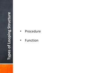 TypesofLoopingStructure
• Procedure
• Function
 