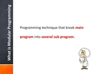 WhatisModularProgramming
Programming technique that break main
program into several sub program.
 