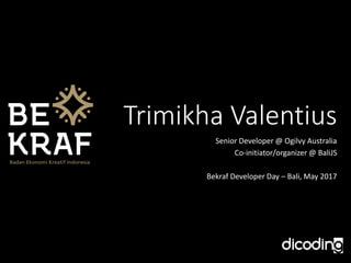 Trimikha Valentius
Senior Developer @ Ogilvy Australia
Co-initiator/organizer @ BaliJS
Bekraf Developer Day – Bali, May 2017
 