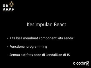 Kesimpulan React
- Kita bisa membuat component kita sendiri
- Functional programming
- Semua aktifitas code di kendalikan di JS
 