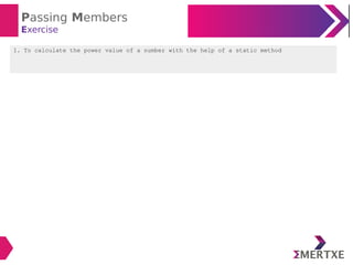 Passing Members
Exercise
1. To calculate the power value of a number with the help of a static method
 