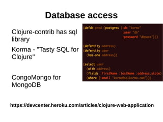 Database access
Clojure-contrib has sql
library
Korma - "Tasty SQL for
Clojure"
CongoMongo for
MongoDB
https://devcenter.heroku.com/articles/clojure-web-application
 