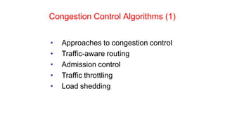 Congestion Control Algorithms (1)
• Approaches to congestion control
• Traffic-aware routing
• Admission control
• Traffic throttling
• Load shedding
 