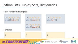 • List Functions Examples:
• Output:
C = ['A', 'B', 'C', 'D']
print (C.index('C'))
2
C = ['C', 'B', 'A', 'D’]
print (len(C))
4
C = ['A', 'B', 'C', 'D’]
print (C.count(‘A’))
D = ['A', 'B', ‘A', ‘D’]
print (D.count(‘A’))
1
2
Python Lists, Tuples, Sets, Dictionaries
88
 