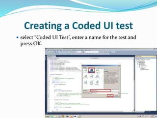 Creating a Coded UI test
 select “Coded UI Test”, enter a name for the test and
press OK.
 