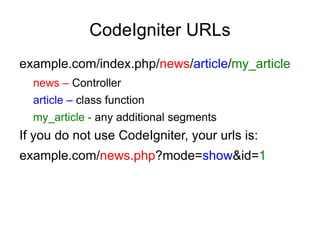 CodeIgniter URLs
example.com/index.php/news/article/my_article
  news – Controller
  article – class function
  my_article - any additional segments
If you do not use CodeIgniter, your urls is:
example.com/news.php?mode=show&id=1
 