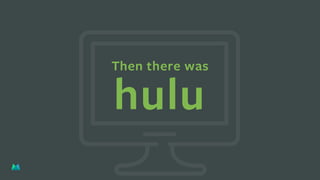 Then there was
hulu
 