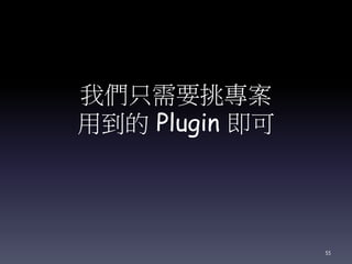 我們只需要挑專案
用到的 Plugin 即可
55
 