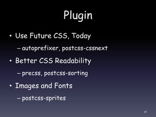 Plugin
• Use Future CSS, Today
– autoprefixer, postcss-cssnext
• Better CSS Readability
– precss, postcss-sorting
• Images and Fonts
– postcss-sprites
56
 
