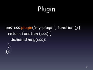Plugin
postcss.plugin('my-plugin', function () {
return function (css) {
doSomething(css);
};
});
58
 