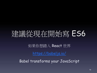 建議從現在開始寫 ES6
如果你想踏入 React 世界
https://babeljs.io/
Babel transforms your JavaScript
82
 