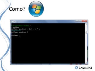 Como?
 