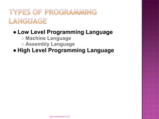 ● Low Level Programming Language
  ○ Machine Language
  ○ Assembly Language
● High Level Programming Language




           www.eshikshak.co.in
 